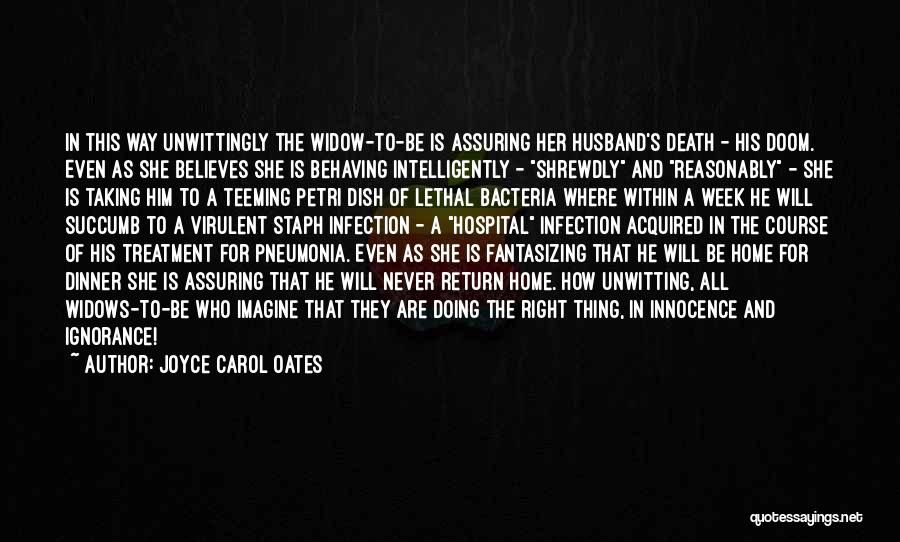 Joyce Carol Oates Quotes: In This Way Unwittingly The Widow-to-be Is Assuring Her Husband's Death - His Doom. Even As She Believes She Is