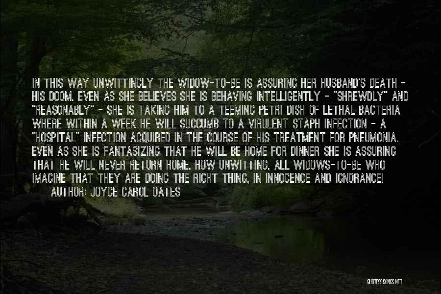 Joyce Carol Oates Quotes: In This Way Unwittingly The Widow-to-be Is Assuring Her Husband's Death - His Doom. Even As She Believes She Is