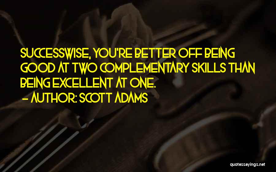 Scott Adams Quotes: Successwise, You're Better Off Being Good At Two Complementary Skills Than Being Excellent At One.