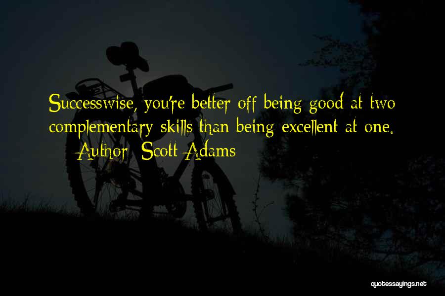 Scott Adams Quotes: Successwise, You're Better Off Being Good At Two Complementary Skills Than Being Excellent At One.