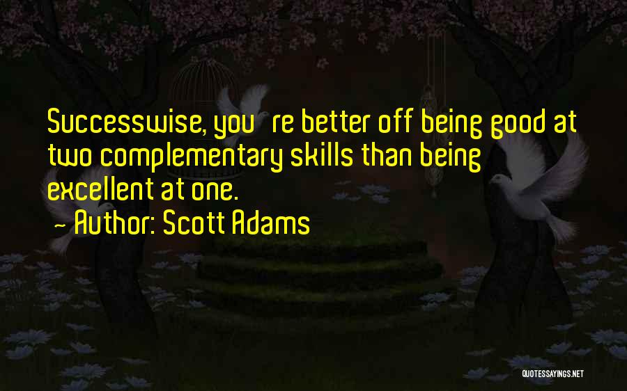 Scott Adams Quotes: Successwise, You're Better Off Being Good At Two Complementary Skills Than Being Excellent At One.