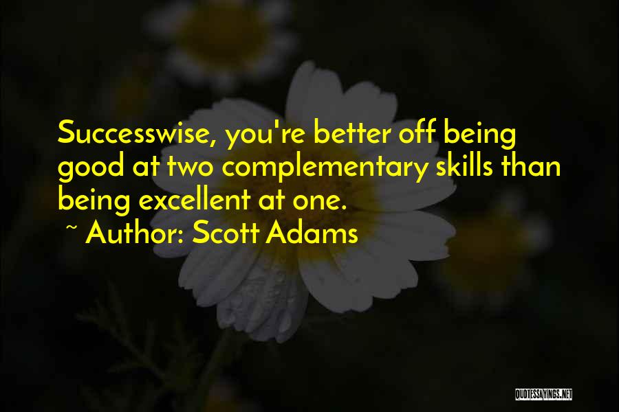 Scott Adams Quotes: Successwise, You're Better Off Being Good At Two Complementary Skills Than Being Excellent At One.