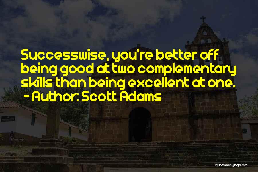 Scott Adams Quotes: Successwise, You're Better Off Being Good At Two Complementary Skills Than Being Excellent At One.