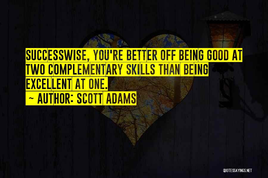 Scott Adams Quotes: Successwise, You're Better Off Being Good At Two Complementary Skills Than Being Excellent At One.