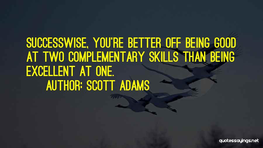 Scott Adams Quotes: Successwise, You're Better Off Being Good At Two Complementary Skills Than Being Excellent At One.