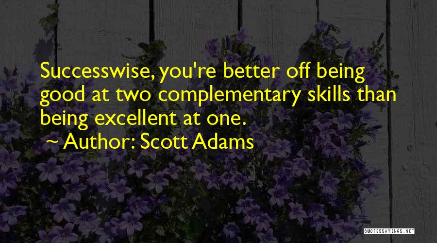 Scott Adams Quotes: Successwise, You're Better Off Being Good At Two Complementary Skills Than Being Excellent At One.