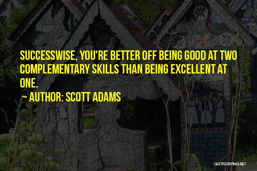 Scott Adams Quotes: Successwise, You're Better Off Being Good At Two Complementary Skills Than Being Excellent At One.