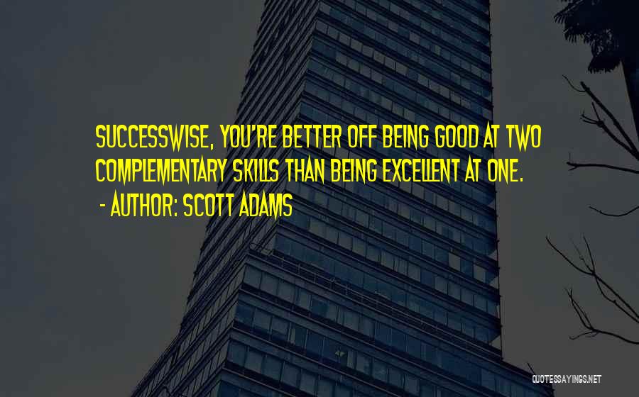 Scott Adams Quotes: Successwise, You're Better Off Being Good At Two Complementary Skills Than Being Excellent At One.