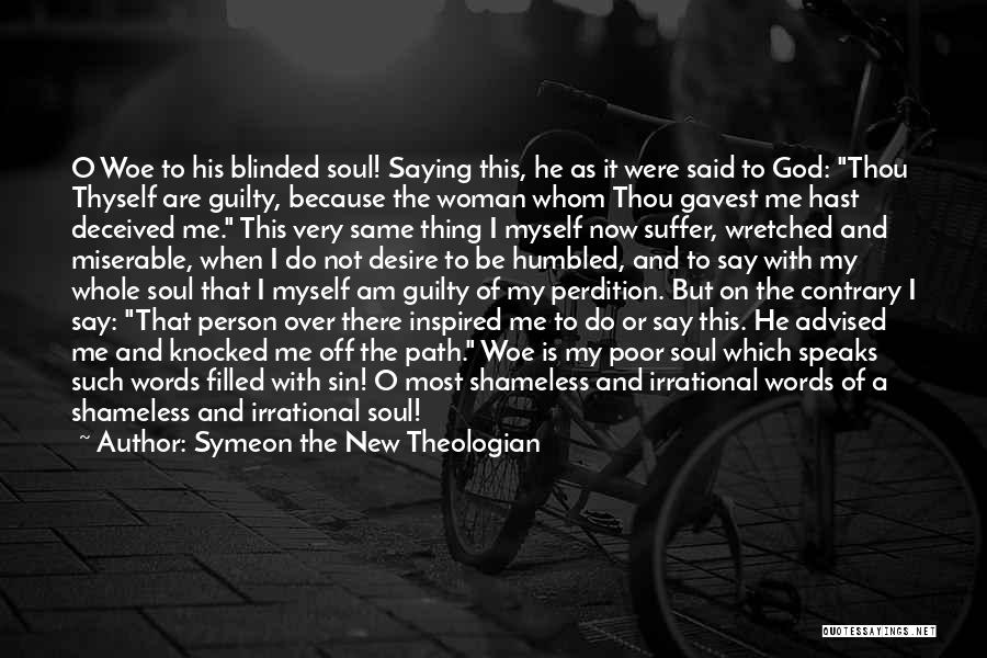 Symeon The New Theologian Quotes: O Woe To His Blinded Soul! Saying This, He As It Were Said To God: Thou Thyself Are Guilty, Because