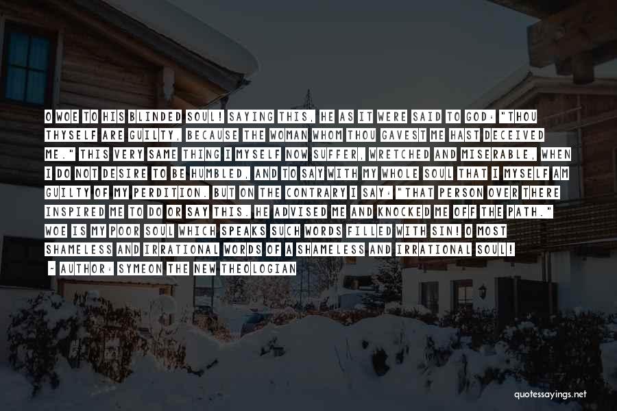 Symeon The New Theologian Quotes: O Woe To His Blinded Soul! Saying This, He As It Were Said To God: Thou Thyself Are Guilty, Because