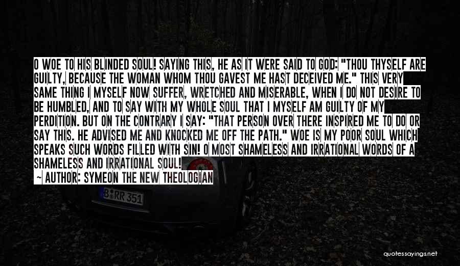 Symeon The New Theologian Quotes: O Woe To His Blinded Soul! Saying This, He As It Were Said To God: Thou Thyself Are Guilty, Because