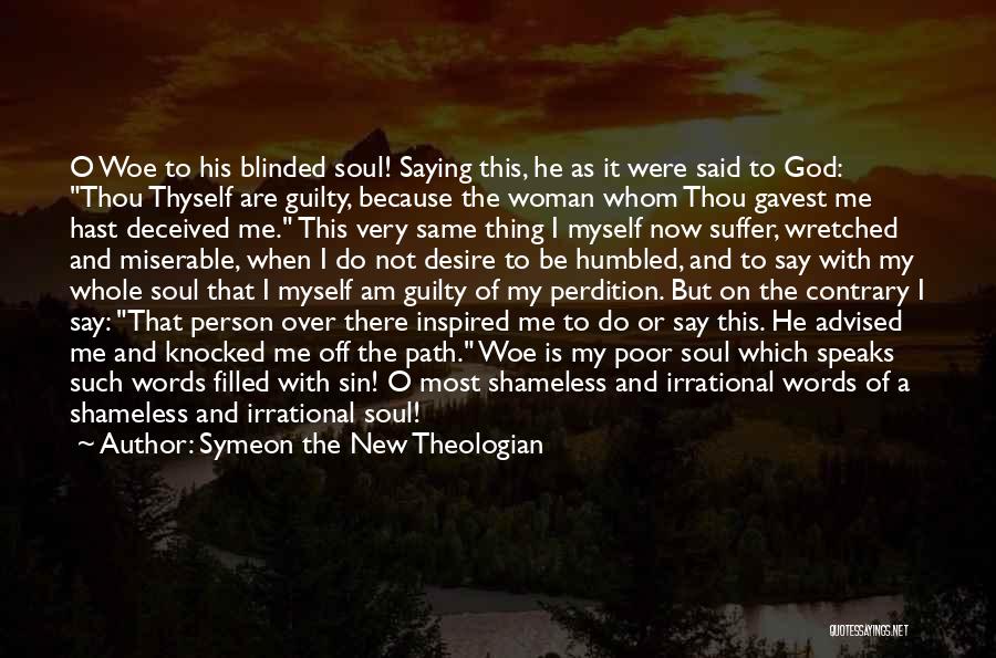 Symeon The New Theologian Quotes: O Woe To His Blinded Soul! Saying This, He As It Were Said To God: Thou Thyself Are Guilty, Because