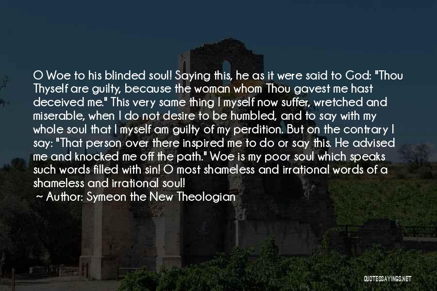 Symeon The New Theologian Quotes: O Woe To His Blinded Soul! Saying This, He As It Were Said To God: Thou Thyself Are Guilty, Because