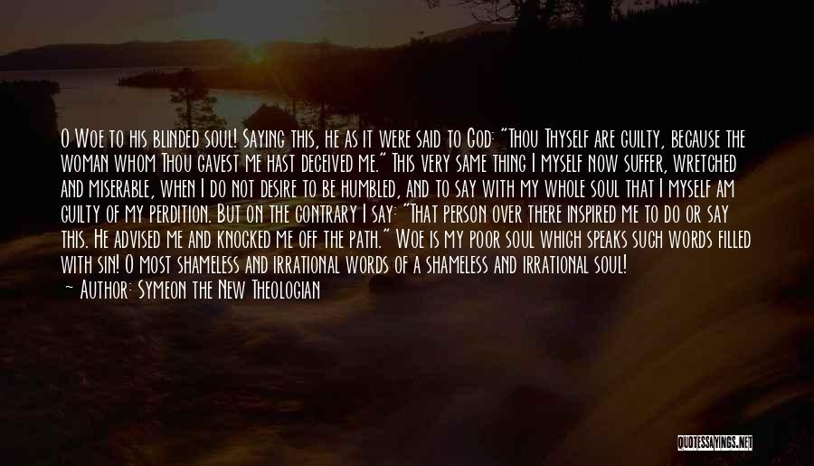 Symeon The New Theologian Quotes: O Woe To His Blinded Soul! Saying This, He As It Were Said To God: Thou Thyself Are Guilty, Because