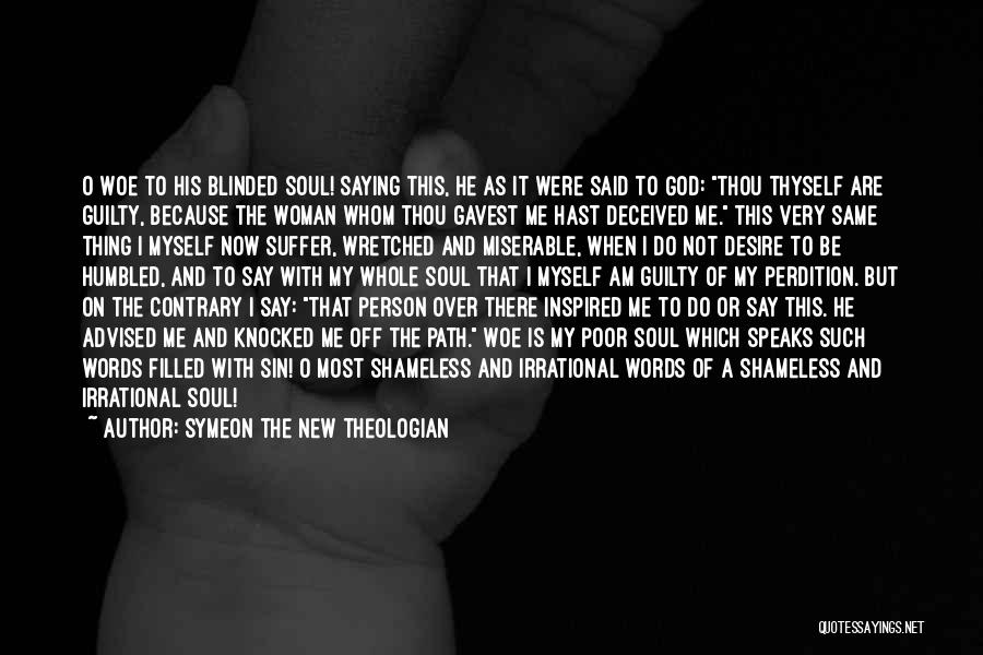 Symeon The New Theologian Quotes: O Woe To His Blinded Soul! Saying This, He As It Were Said To God: Thou Thyself Are Guilty, Because