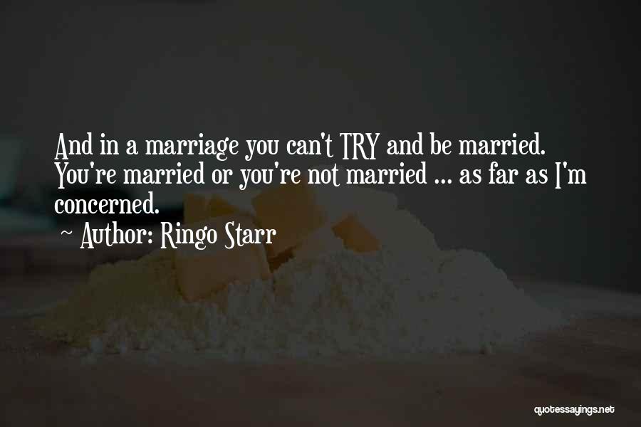 Ringo Starr Quotes: And In A Marriage You Can't Try And Be Married. You're Married Or You're Not Married ... As Far As