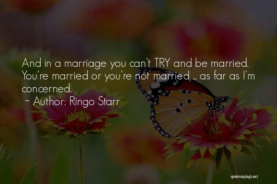 Ringo Starr Quotes: And In A Marriage You Can't Try And Be Married. You're Married Or You're Not Married ... As Far As