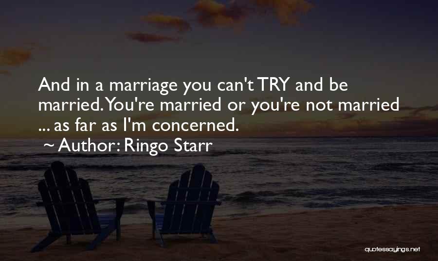 Ringo Starr Quotes: And In A Marriage You Can't Try And Be Married. You're Married Or You're Not Married ... As Far As