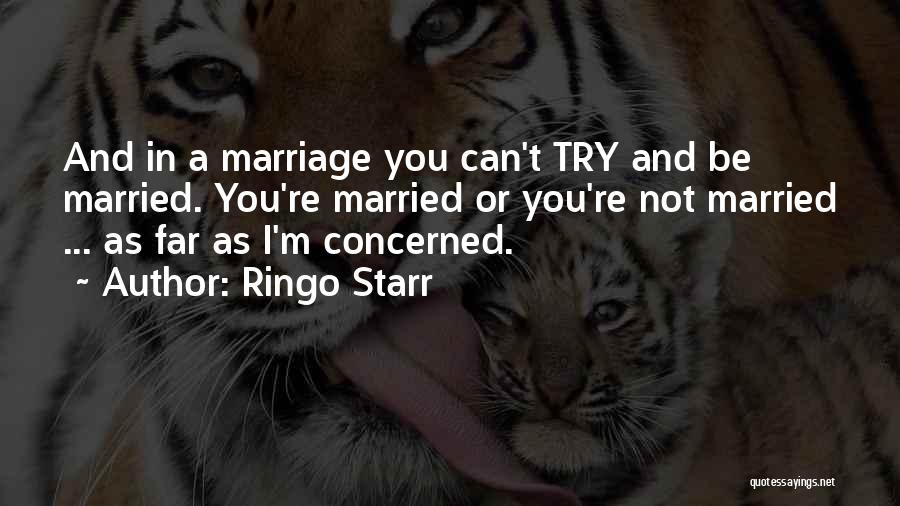 Ringo Starr Quotes: And In A Marriage You Can't Try And Be Married. You're Married Or You're Not Married ... As Far As