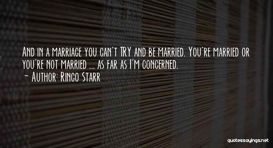 Ringo Starr Quotes: And In A Marriage You Can't Try And Be Married. You're Married Or You're Not Married ... As Far As