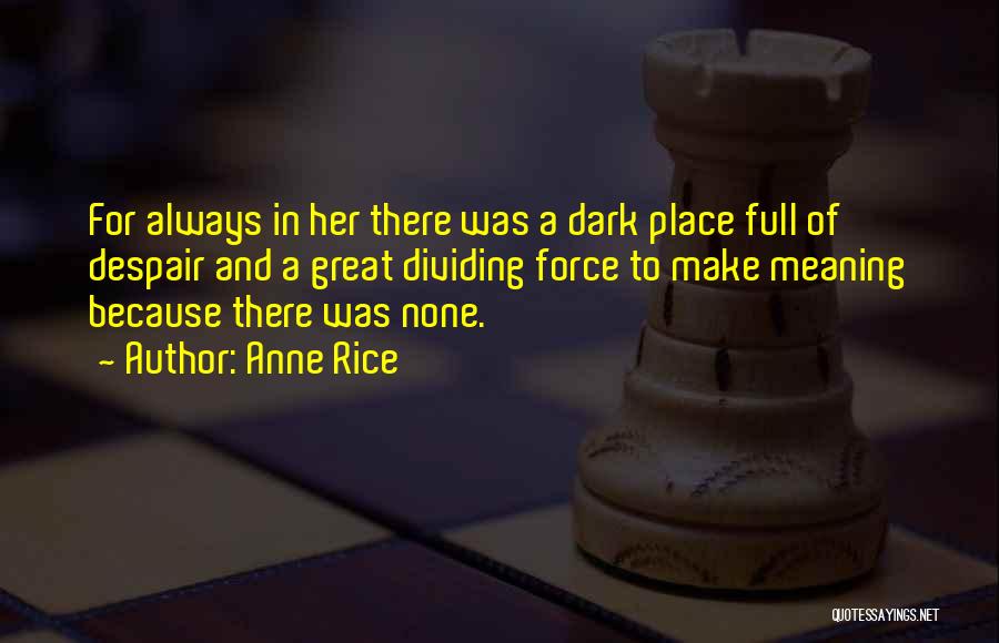 Anne Rice Quotes: For Always In Her There Was A Dark Place Full Of Despair And A Great Dividing Force To Make Meaning