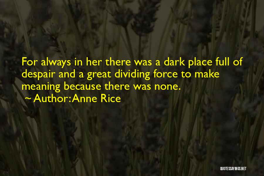 Anne Rice Quotes: For Always In Her There Was A Dark Place Full Of Despair And A Great Dividing Force To Make Meaning