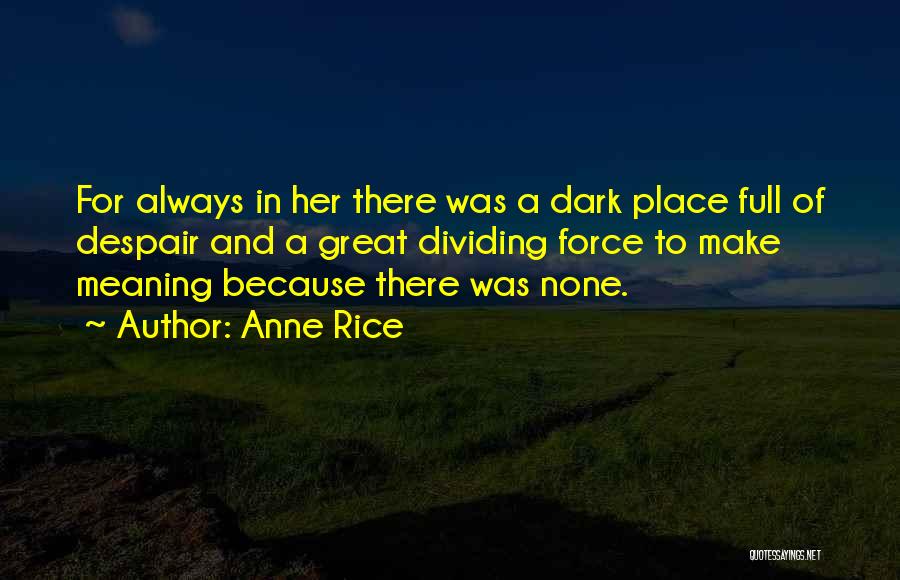 Anne Rice Quotes: For Always In Her There Was A Dark Place Full Of Despair And A Great Dividing Force To Make Meaning