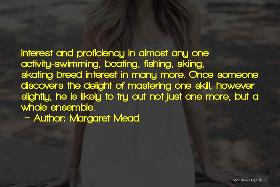 Margaret Mead Quotes: Interest And Proficiency In Almost Any One Activity-swimming, Boating, Fishing, Skiing, Skating-breed Interest In Many More. Once Someone Discovers The