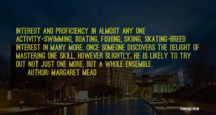 Margaret Mead Quotes: Interest And Proficiency In Almost Any One Activity-swimming, Boating, Fishing, Skiing, Skating-breed Interest In Many More. Once Someone Discovers The