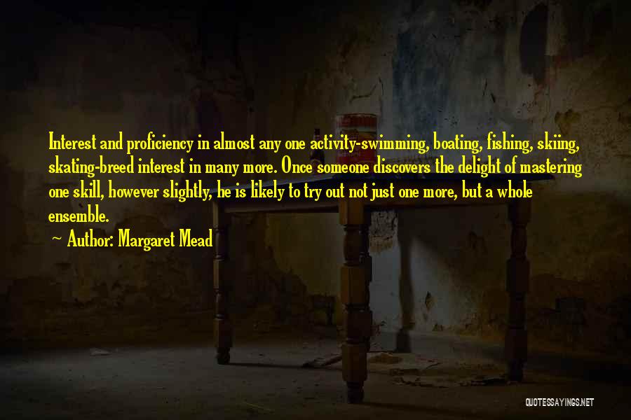Margaret Mead Quotes: Interest And Proficiency In Almost Any One Activity-swimming, Boating, Fishing, Skiing, Skating-breed Interest In Many More. Once Someone Discovers The