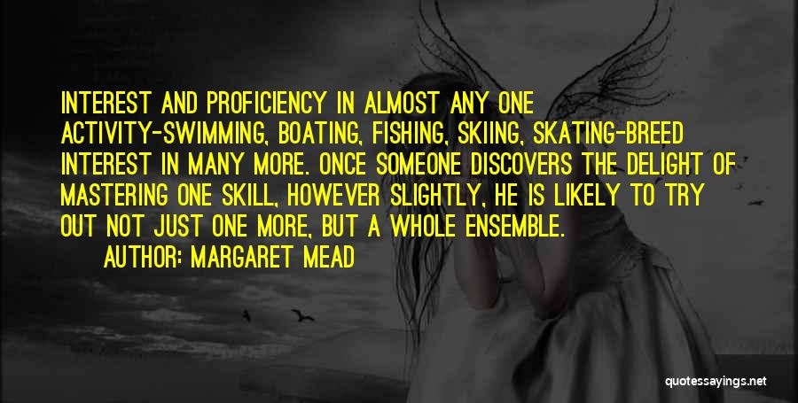 Margaret Mead Quotes: Interest And Proficiency In Almost Any One Activity-swimming, Boating, Fishing, Skiing, Skating-breed Interest In Many More. Once Someone Discovers The