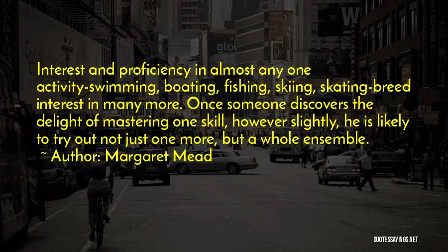 Margaret Mead Quotes: Interest And Proficiency In Almost Any One Activity-swimming, Boating, Fishing, Skiing, Skating-breed Interest In Many More. Once Someone Discovers The