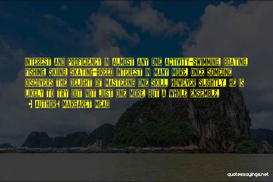 Margaret Mead Quotes: Interest And Proficiency In Almost Any One Activity-swimming, Boating, Fishing, Skiing, Skating-breed Interest In Many More. Once Someone Discovers The