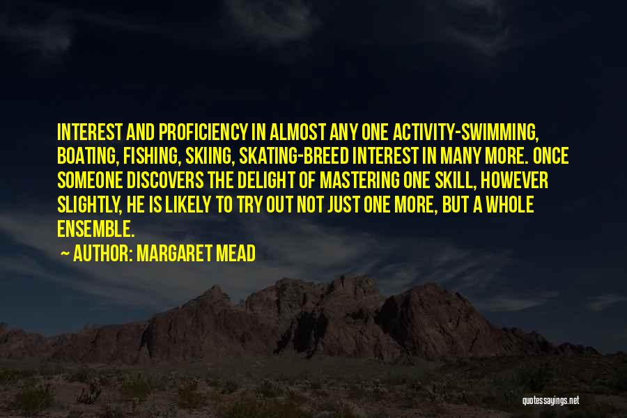Margaret Mead Quotes: Interest And Proficiency In Almost Any One Activity-swimming, Boating, Fishing, Skiing, Skating-breed Interest In Many More. Once Someone Discovers The