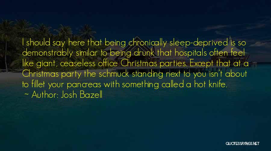 Josh Bazell Quotes: I Should Say Here That Being Chronically Sleep-deprived Is So Demonstrably Similar To Being Drunk That Hospitals Often Feel Like