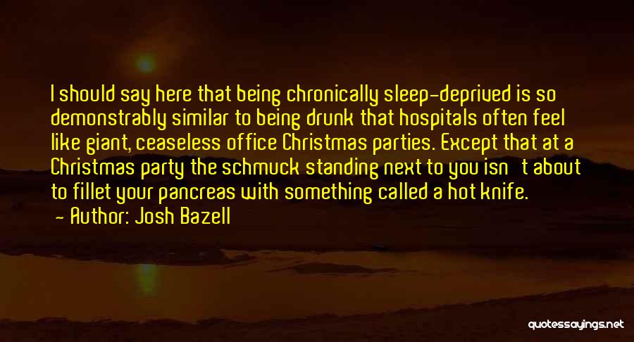 Josh Bazell Quotes: I Should Say Here That Being Chronically Sleep-deprived Is So Demonstrably Similar To Being Drunk That Hospitals Often Feel Like