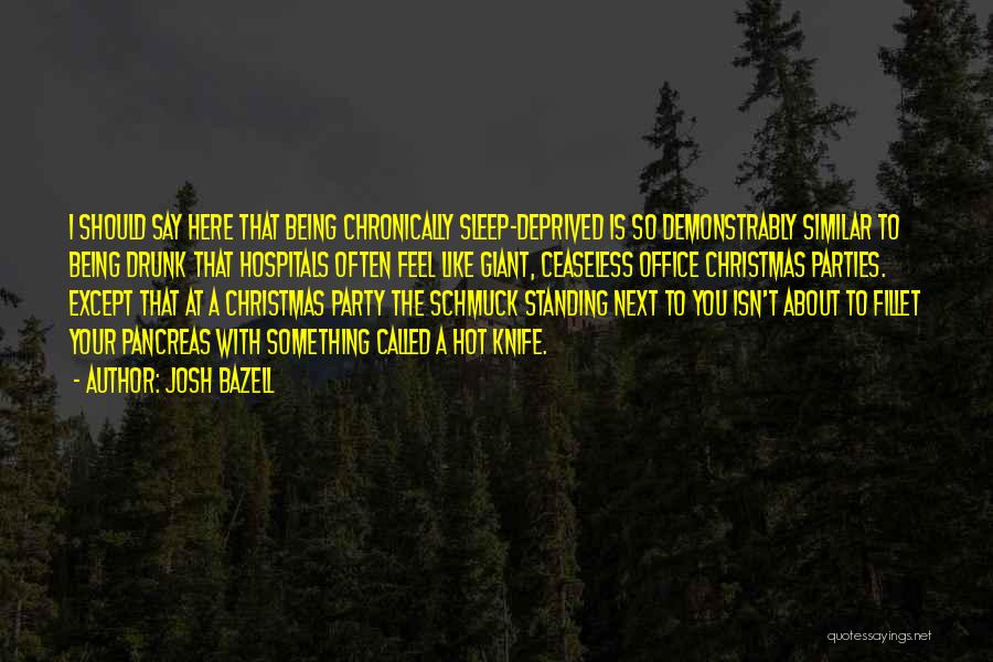 Josh Bazell Quotes: I Should Say Here That Being Chronically Sleep-deprived Is So Demonstrably Similar To Being Drunk That Hospitals Often Feel Like