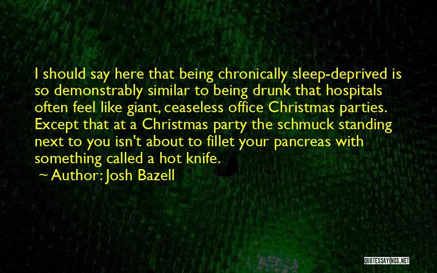 Josh Bazell Quotes: I Should Say Here That Being Chronically Sleep-deprived Is So Demonstrably Similar To Being Drunk That Hospitals Often Feel Like