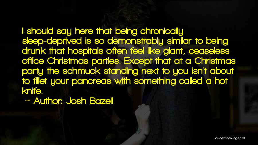 Josh Bazell Quotes: I Should Say Here That Being Chronically Sleep-deprived Is So Demonstrably Similar To Being Drunk That Hospitals Often Feel Like