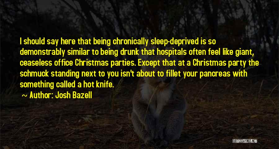 Josh Bazell Quotes: I Should Say Here That Being Chronically Sleep-deprived Is So Demonstrably Similar To Being Drunk That Hospitals Often Feel Like