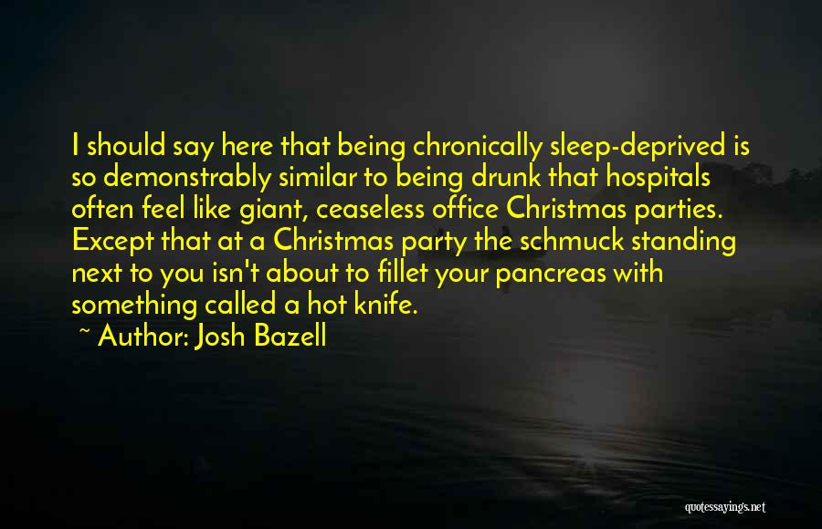 Josh Bazell Quotes: I Should Say Here That Being Chronically Sleep-deprived Is So Demonstrably Similar To Being Drunk That Hospitals Often Feel Like