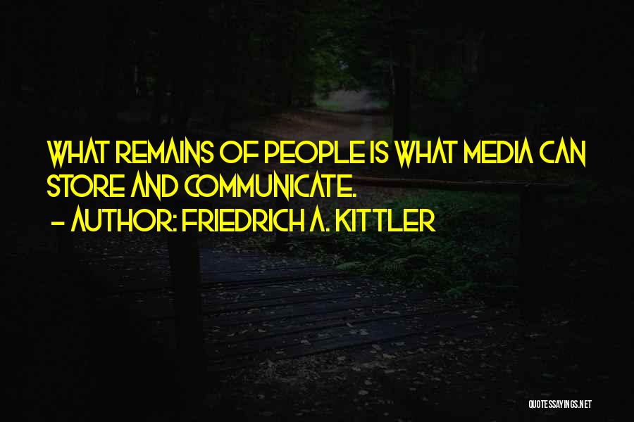 Friedrich A. Kittler Quotes: What Remains Of People Is What Media Can Store And Communicate.