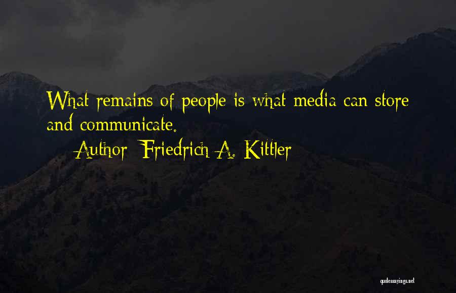 Friedrich A. Kittler Quotes: What Remains Of People Is What Media Can Store And Communicate.