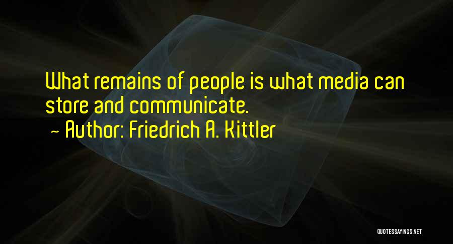 Friedrich A. Kittler Quotes: What Remains Of People Is What Media Can Store And Communicate.