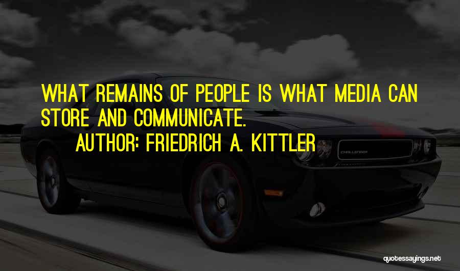 Friedrich A. Kittler Quotes: What Remains Of People Is What Media Can Store And Communicate.