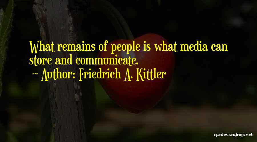 Friedrich A. Kittler Quotes: What Remains Of People Is What Media Can Store And Communicate.