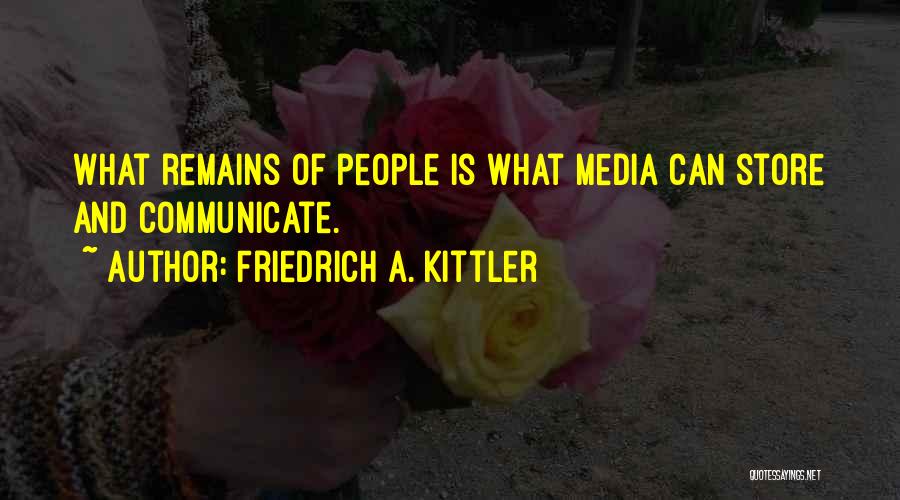 Friedrich A. Kittler Quotes: What Remains Of People Is What Media Can Store And Communicate.