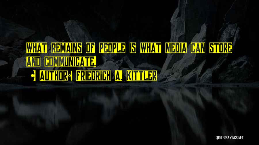 Friedrich A. Kittler Quotes: What Remains Of People Is What Media Can Store And Communicate.