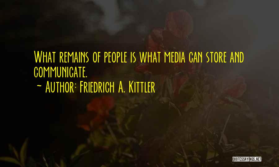 Friedrich A. Kittler Quotes: What Remains Of People Is What Media Can Store And Communicate.