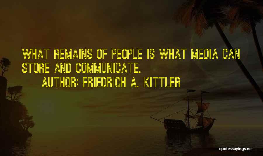 Friedrich A. Kittler Quotes: What Remains Of People Is What Media Can Store And Communicate.
